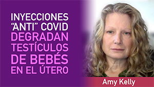 Amy Kelly descubre que las inyecciones COVID degradan los testículos de los bebés en el útero.